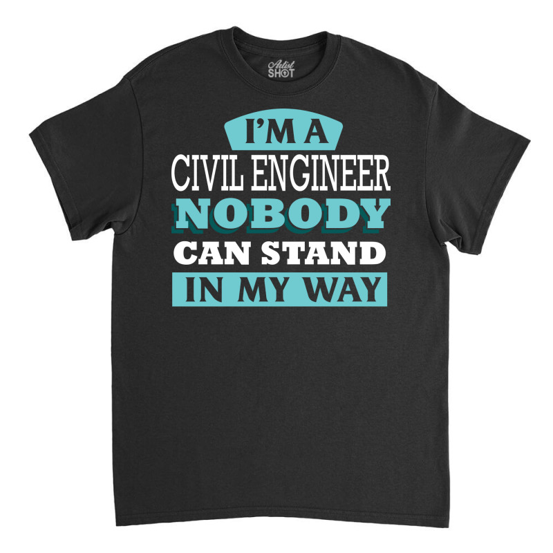 Im A Civil Engineer Nobody Can Stand In My Way Sta Classic T-shirt by vavywakamu | Artistshot