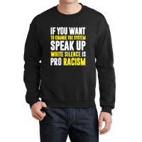 If You Want To Change The System Speak Up White Silence Is Pro Racism Crewneck Sweatshirt | Artistshot