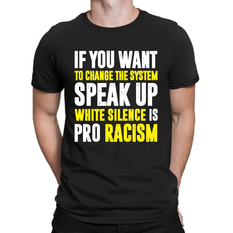 If You Want To Change The System Speak Up White Silence Is Pro Racism T-shirt | Artistshot