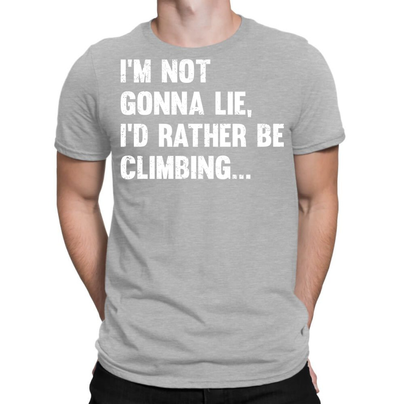 Climbing Im Not Gonna Lie Id Rather Be Climbing T-shirt | Artistshot