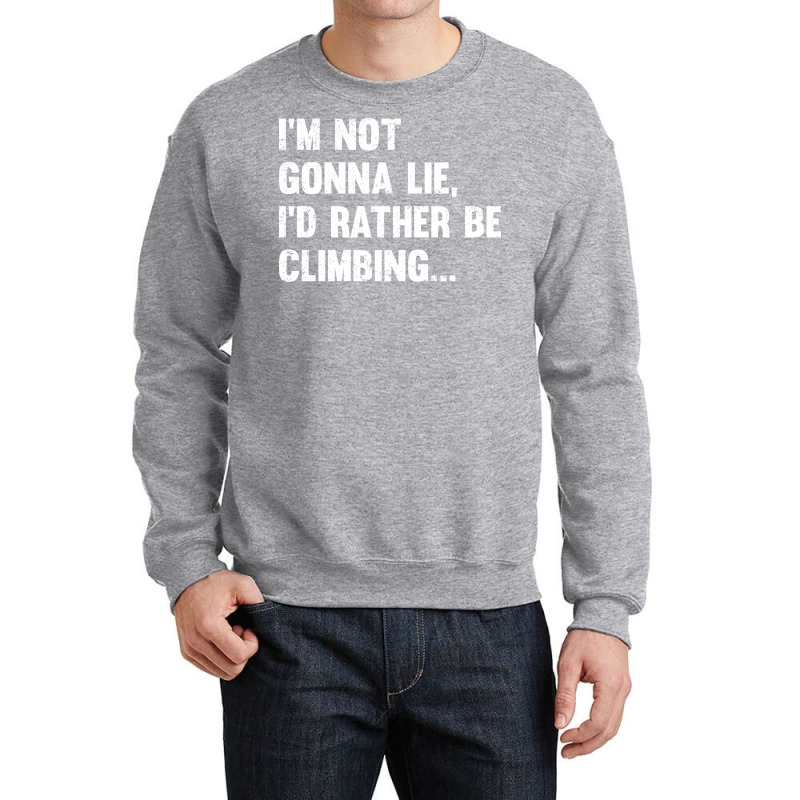 Climbing Im Not Gonna Lie Id Rather Be Climbing Crewneck Sweatshirt | Artistshot