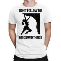 Dont Follow Me I Do Stupid Things Rock Climbing Vi T-shirt | Artistshot