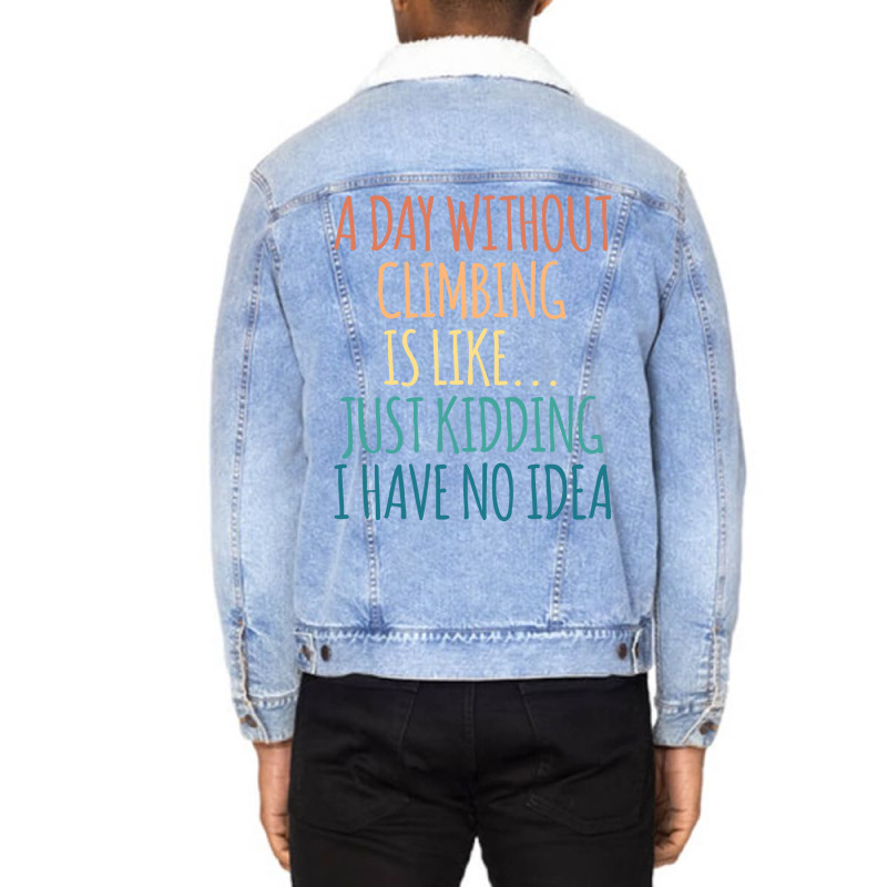 A Day Without Climbing Is Like Just Kidding I Have Unisex Sherpa-lined Denim Jacket | Artistshot