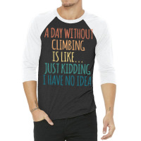 A Day Without Climbing Is Like Just Kidding I Have 3/4 Sleeve Shirt | Artistshot