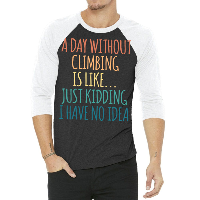 A Day Without Climbing Is Like Just Kidding I Have 3/4 Sleeve Shirt | Artistshot