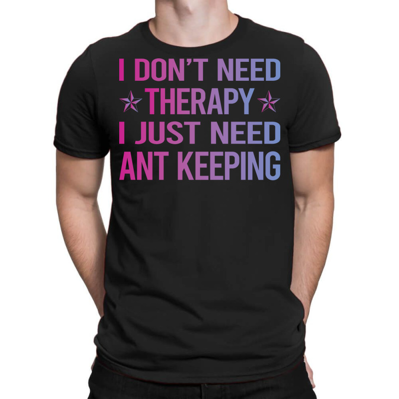 I Dont Need Therapy Ant Keeping Ants Myrmecology M T-shirt | Artistshot