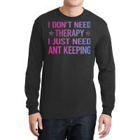 I Dont Need Therapy Ant Keeping Ants Myrmecology M Long Sleeve Shirts | Artistshot