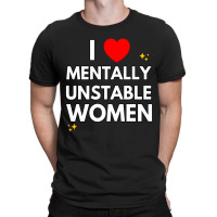 I Love Mentally Unstable Women Funny Ironic Meme L T-shirt | Artistshot