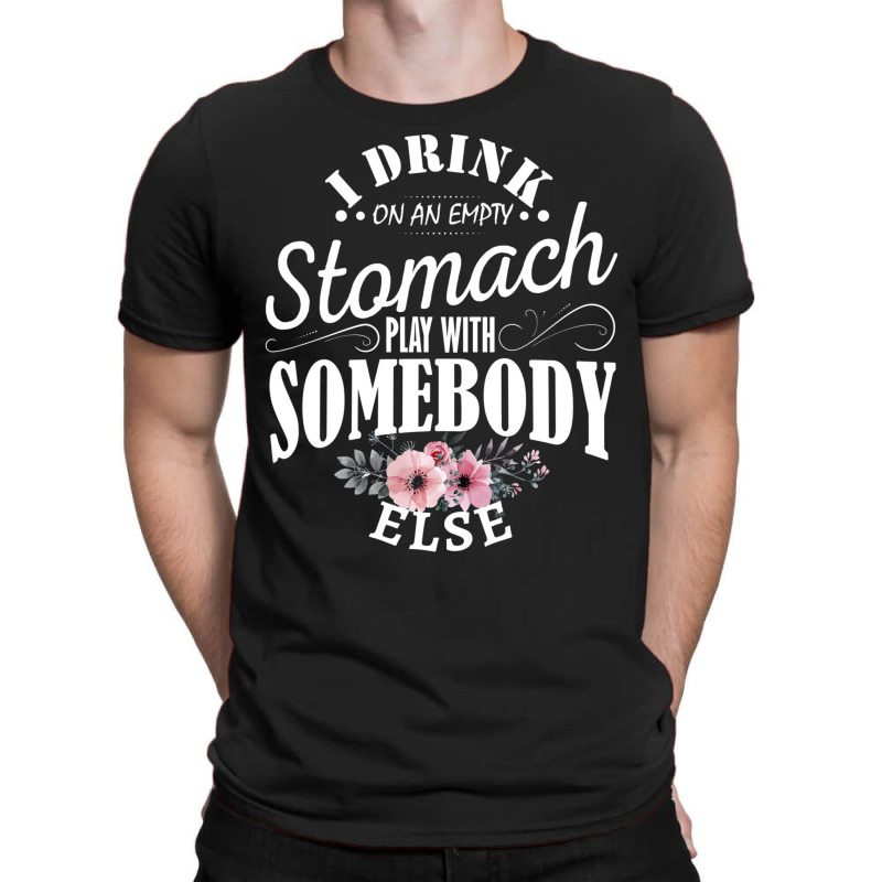 I Drink On An Empty Stomach Play With Somebody Els T-shirt | Artistshot