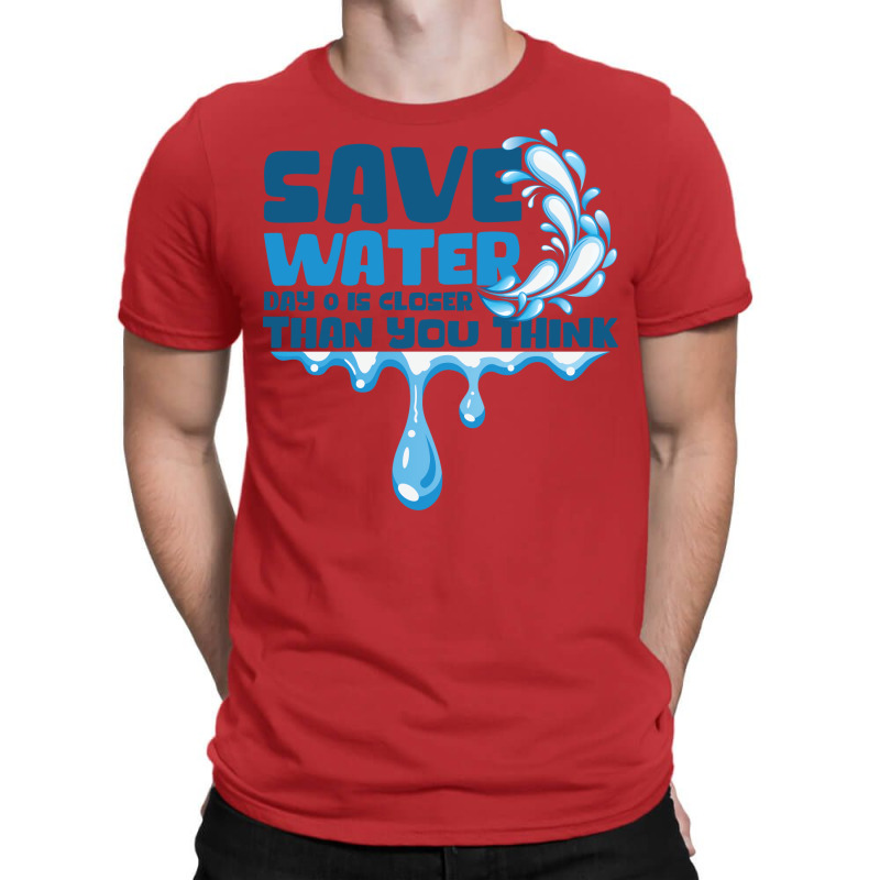 Save Water Day 0 Is Closer Than You Think World Wa T-shirt | Artistshot