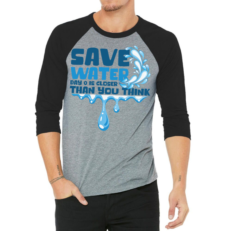 Save Water Day 0 Is Closer Than You Think World Wa 3/4 Sleeve Shirt | Artistshot