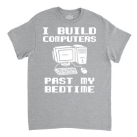 Engineer T  I Build Computers Past My Bedtime Quot Classic T-shirt | Artistshot