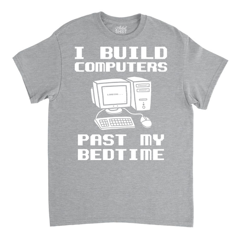 Engineer T  I Build Computers Past My Bedtime Quot Classic T-shirt | Artistshot