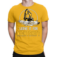 Excavator Leave It For Nightshift Heavy Equipment T-shirt | Artistshot