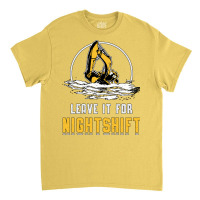 Excavator Leave It For Nightshift Heavy Equipment Classic T-shirt | Artistshot