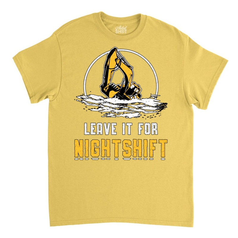 Excavator Leave It For Nightshift Heavy Equipment Classic T-shirt | Artistshot