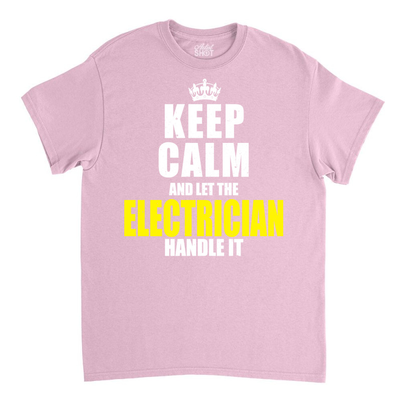 Keep Calm Let The Electrician Handle It Quote Classic T-shirt | Artistshot