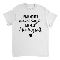 If My Mouth Doesn't Say It My Face Definitely Will Classic T-shirt | Artistshot