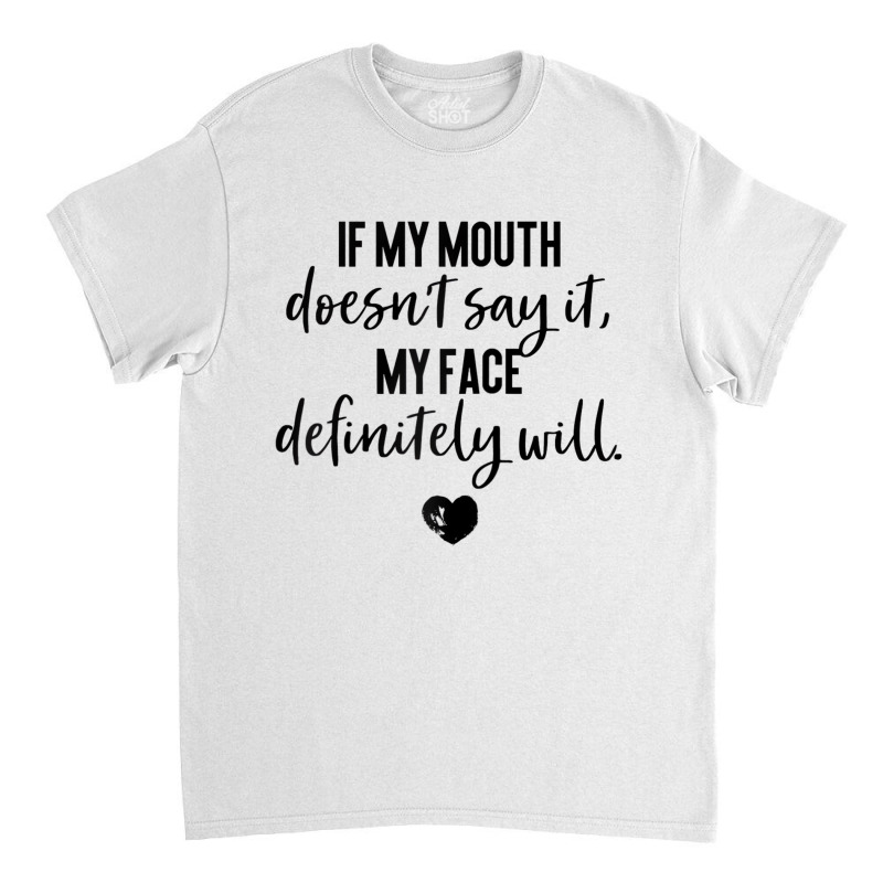 If My Mouth Doesn't Say It My Face Definitely Will Classic T-shirt by rodolphmae | Artistshot