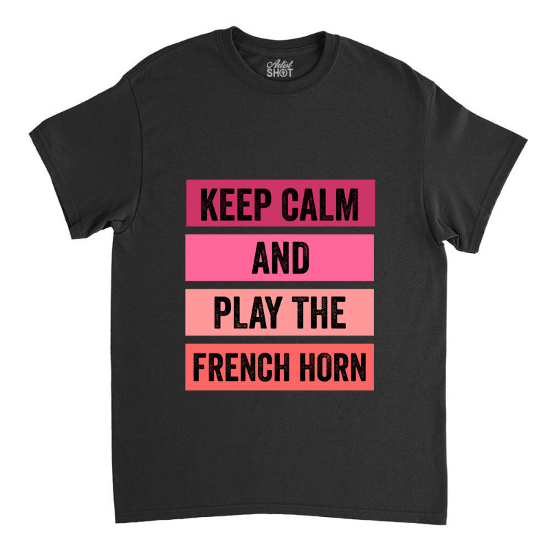 Keep Calm And Play The French Horn 1 Classic T-shirt | Artistshot