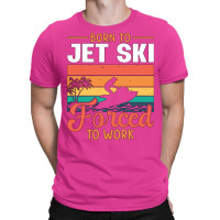 Born To Jet Ski Forced To Work Jetski Jet Skiing H T-shirt | Artistshot