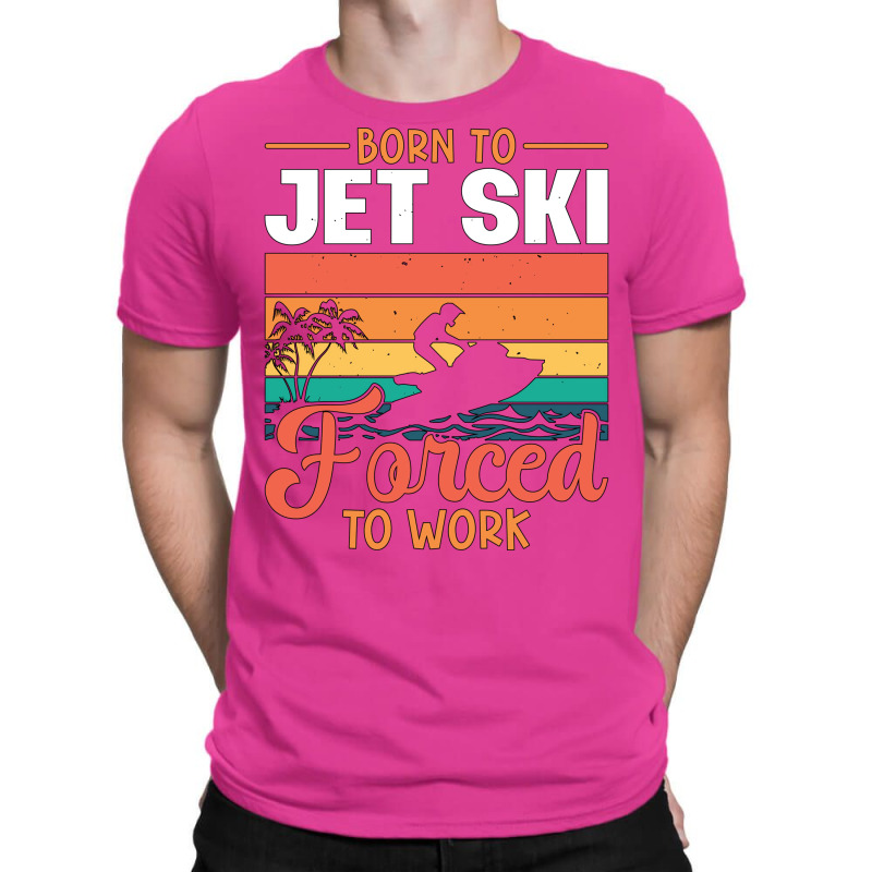 Born To Jet Ski Forced To Work Jetski Jet Skiing H T-shirt | Artistshot