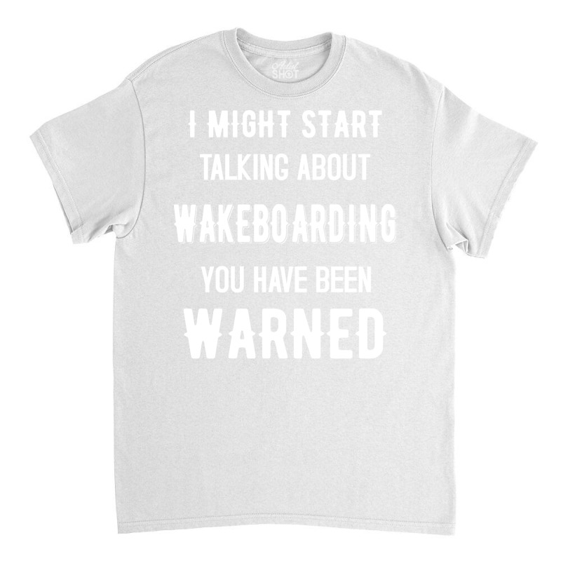 I Might Start Talking About Wakeboarding Funny Des Classic T-shirt | Artistshot