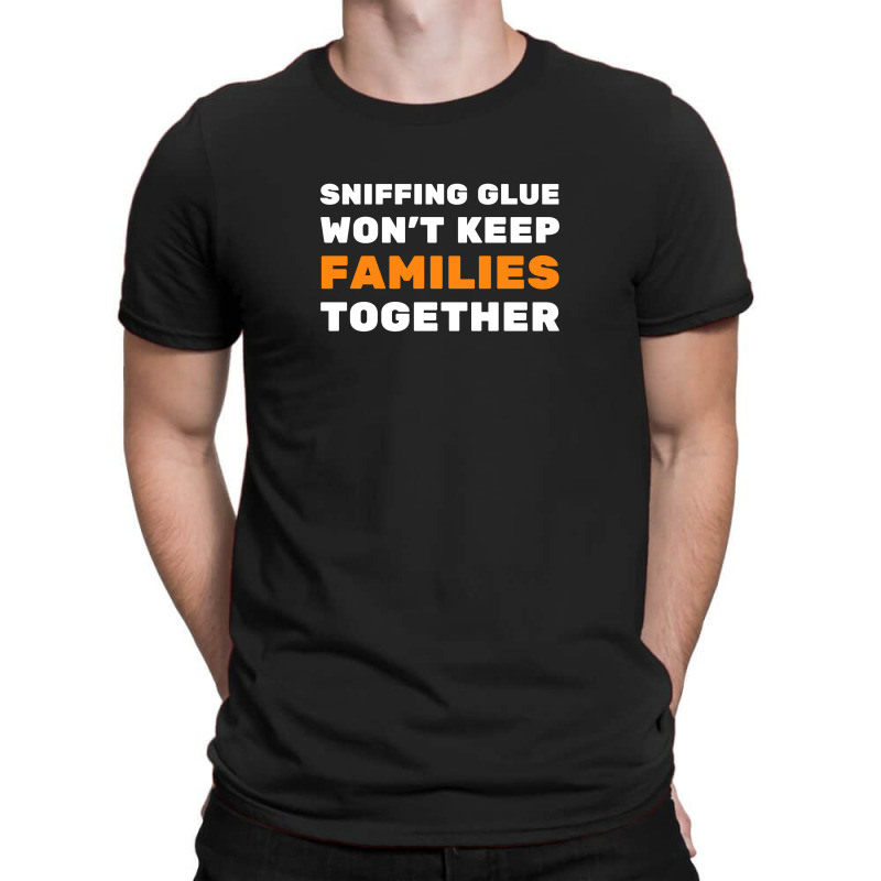 Sniffing Glue Won't Keep Families Together - Funny Sayings T-shirt | Artistshot