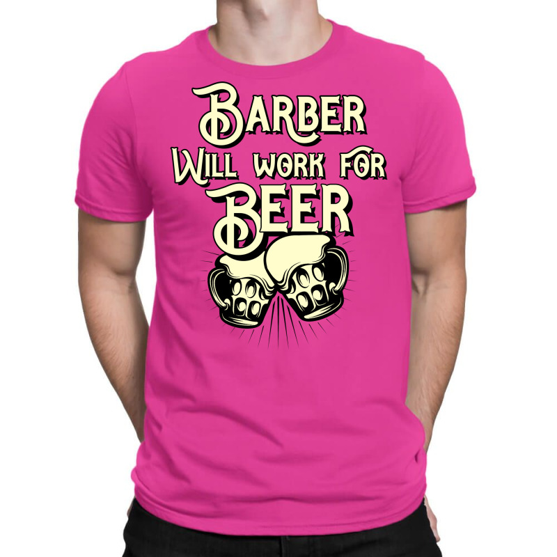 Barber Will Work For Beer Design Perfect Present F T-shirt | Artistshot