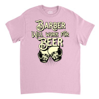 Barber Will Work For Beer Design Perfect Present F Classic T-shirt | Artistshot