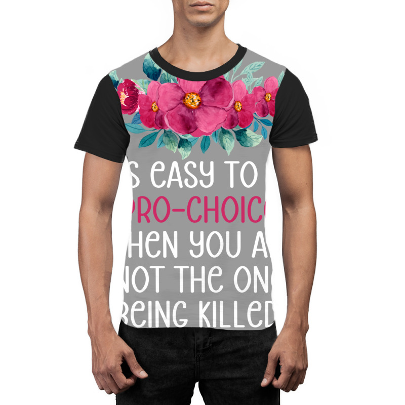 Its Easy To Be Pro Choice When You Are Not The One Graphic T-shirt | Artistshot