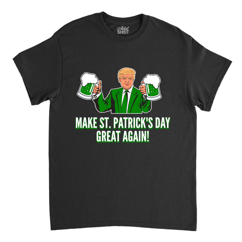 Trump Make St. Patrick's Day Great Again Beer Hood Classic T-shirt | Artistshot