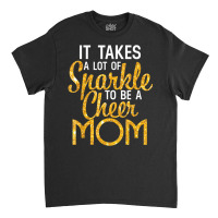 It Takes A Lot Of Sparkle To Be A Cheer Mom T Shir Classic T-shirt | Artistshot