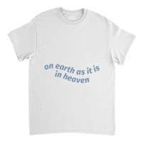 On Earth As It Is In Heaven Classic T-shirt | Artistshot