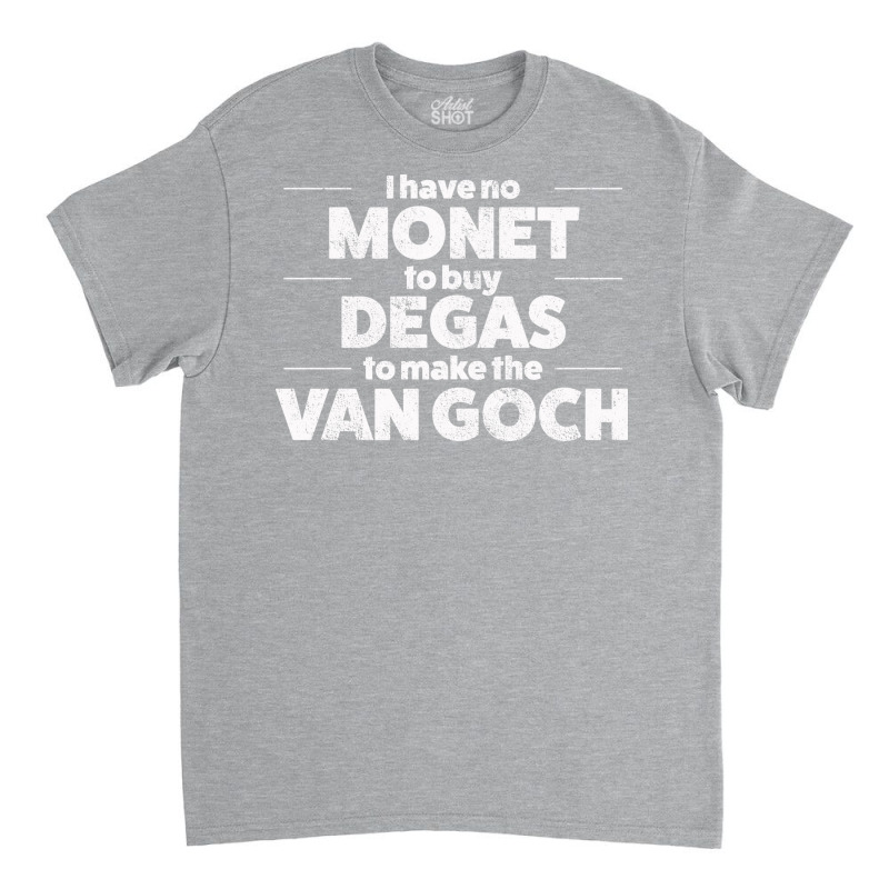 Art I Have No Monet To Buy Degas Humor Classic T-shirt by dafffsa6 | Artistshot