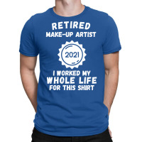 Retired Makeup Artist 2021 I Worked My Whole Life T-shirt | Artistshot