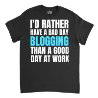 Id Rather Have A Bad Day Blogging Tumblr Classic T-shirt | Artistshot