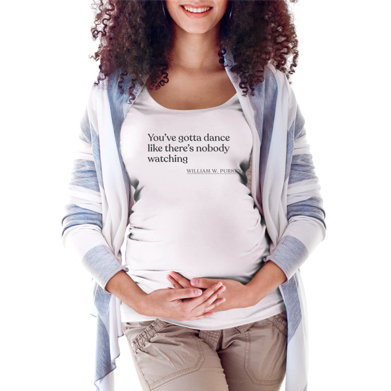 William W Purkey Youve Gotta Dance Like Theres Nob Maternity Scoop Neck T-shirt by jaymarkayeluw | Artistshot