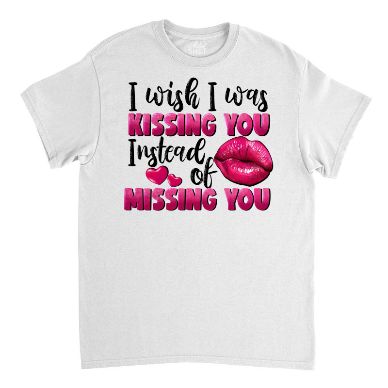 I Wish I Was Kissing You Instead Of Missing You Classic T-shirt by FaDigitalArtStudio | Artistshot