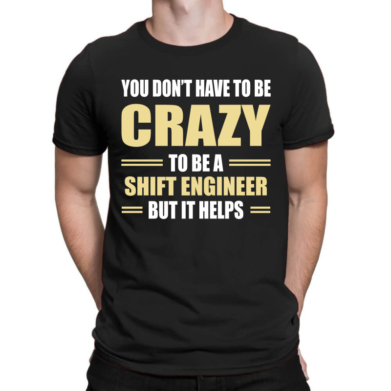 You Don't Have To Be Crazy To Be A Shift Engineer T-shirt | Artistshot