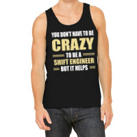 You Don't Have To Be Crazy To Be A Shift Engineer Tank Top | Artistshot