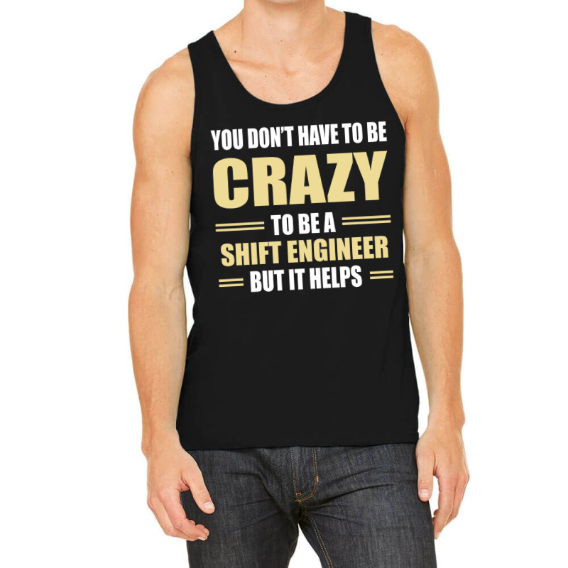 You Don't Have To Be Crazy To Be A Shift Engineer Tank Top | Artistshot