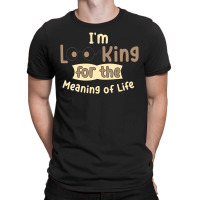 I'm Looking For The Meaning Of Life T-shirt | Artistshot