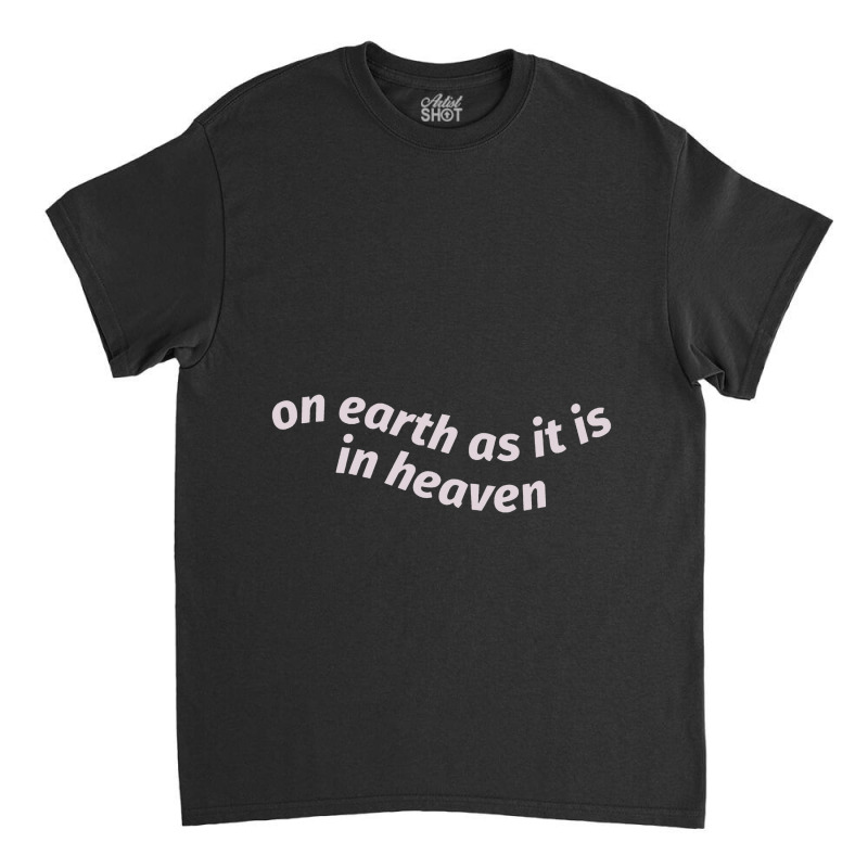 On Earth As It Is In Heaven Classic T-shirt | Artistshot