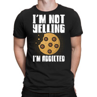 Im Not Yelling Im Addicted Baking Chocolate Cookie T-shirt | Artistshot