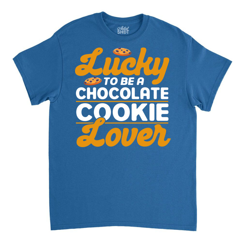 Lucky To Be A Chocolate Cookie Lover Baking Chocol Classic T-shirt | Artistshot