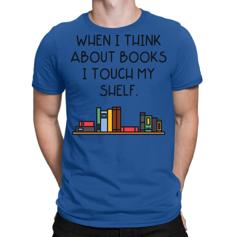 When I Think About Books I Touch My Shelf T-shirt | Artistshot