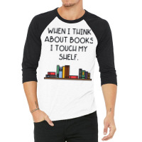 When I Think About Books I Touch My Shelf 3/4 Sleeve Shirt | Artistshot