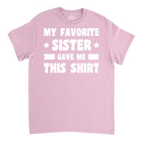 My Favorite Sister Gave Me This Shirt White Classic T-shirt | Artistshot