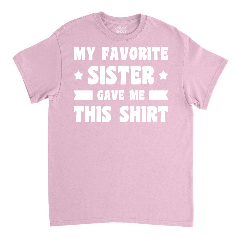 My Favorite Sister Gave Me This Shirt White Classic T-shirt by palokalgeau | Artistshot